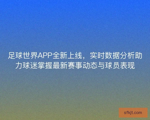 足球世界APP全新上线，实时数据分析助力球迷掌握最新赛事动态与球员表现