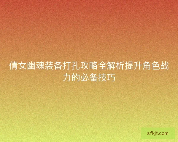 倩女幽魂装备打孔攻略全解析提升角色战力的必备技巧