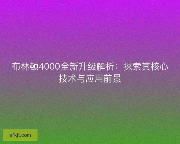 布林顿4000全新升级解析：探索其核心技术与应用前景