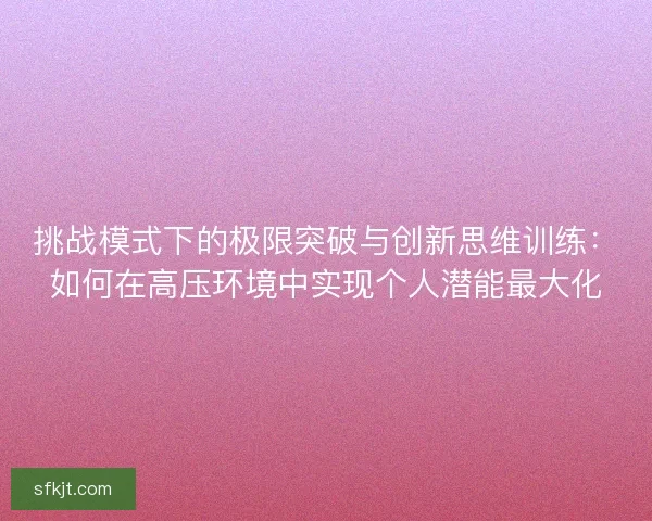 挑战模式下的极限突破与创新思维训练：如何在高压环境中实现个人潜能最大化