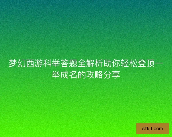 梦幻西游科举答题全解析助你轻松登顶一举成名的攻略分享