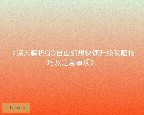 《深入解析QQ自由幻想快速升级攻略技巧及注意事项》
