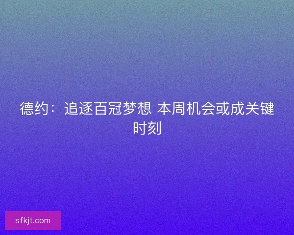 德约：追逐百冠梦想 本周机会或成关键时刻