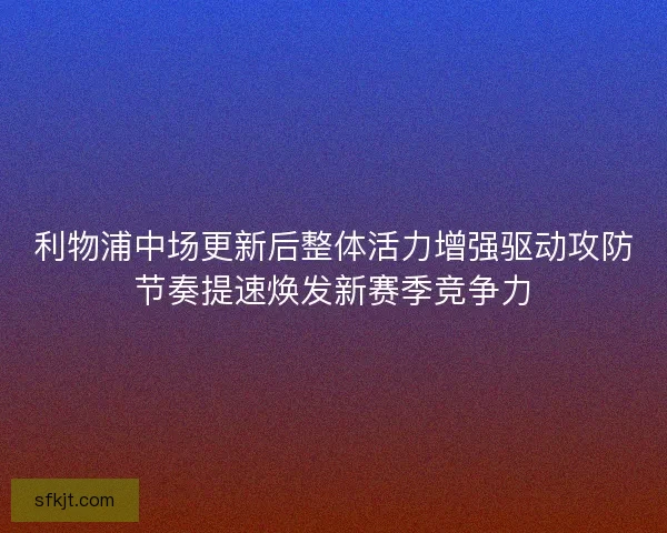 利物浦中场更新后整体活力增强驱动攻防节奏提速焕发新赛季竞争力