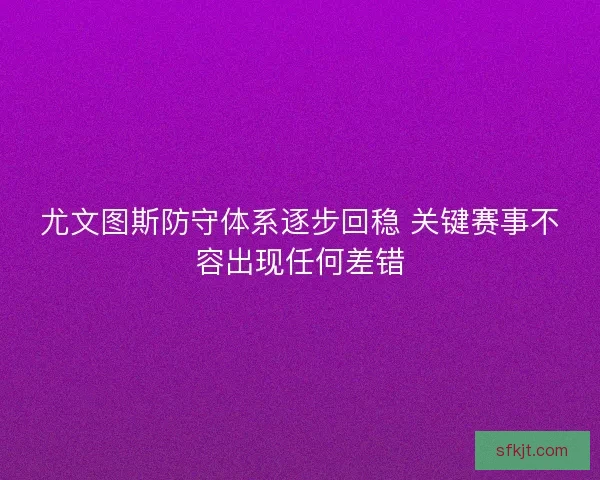 尤文图斯防守体系逐步回稳 关键赛事不容出现任何差错