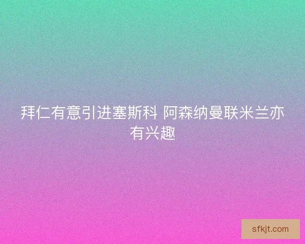 拜仁有意引进塞斯科 阿森纳曼联米兰亦有兴趣