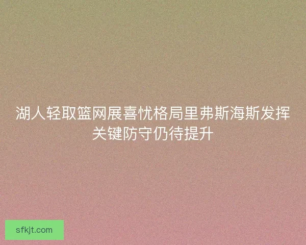 湖人轻取篮网展喜忧格局里弗斯海斯发挥关键防守仍待提升