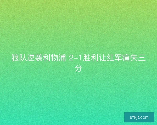 狼队逆袭利物浦 2-1胜利让红军痛失三分