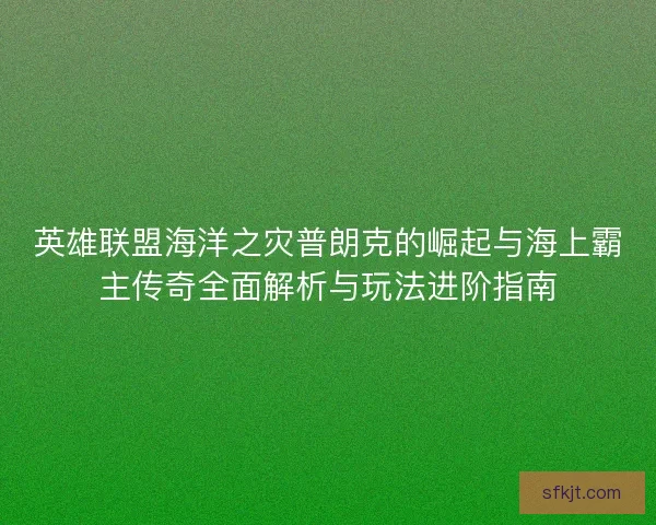 英雄联盟海洋之灾普朗克的崛起与海上霸主传奇全面解析与玩法进阶指南