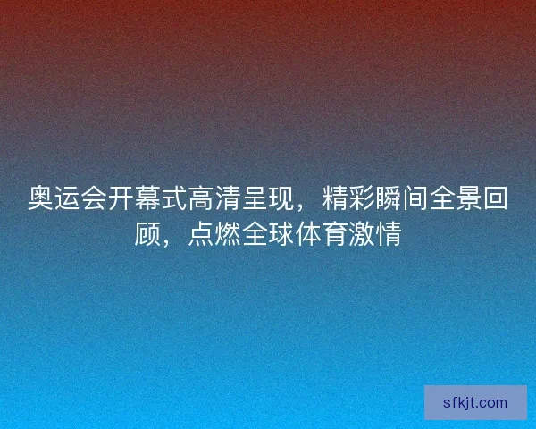 奥运会开幕式高清呈现，精彩瞬间全景回顾，点燃全球体育激情
